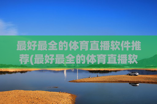 最好最全的体育直播软件推荐(最好最全的体育直播软件推荐下载)