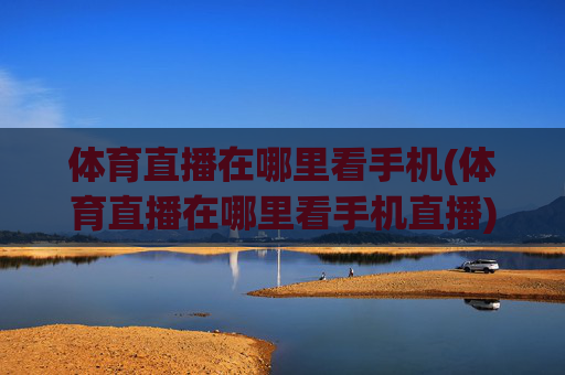 体育直播在哪里看手机(体育直播在哪里看手机直播)