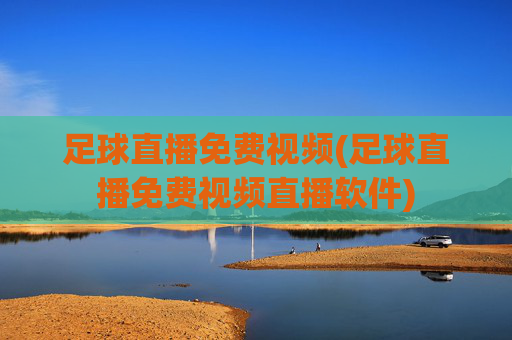 足球直播免费视频(足球直播免费视频直播软件)