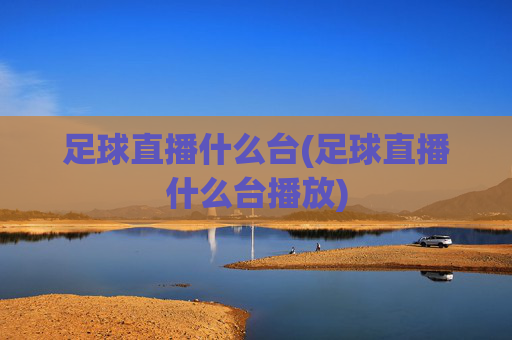 足球直播什么台(足球直播什么台播放)