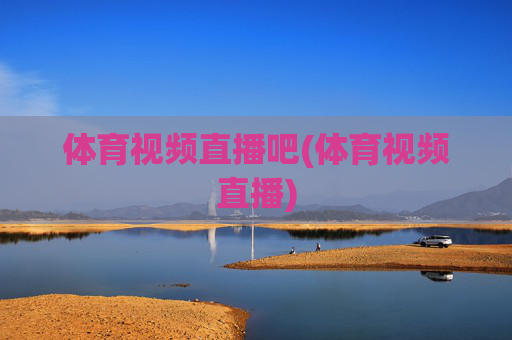 体育视频直播吧(体育视频直播)