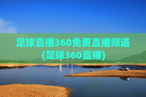 足球直播360免费直播频道(足球360直播)