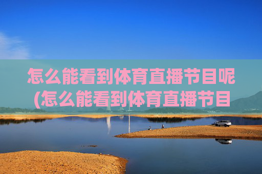 怎么能看到体育直播节目呢(怎么能看到体育直播节目呢视频)