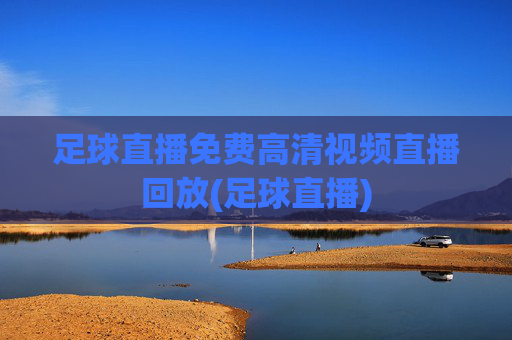 足球直播免费高清视频直播回放(足球直播)