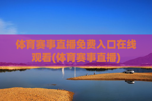 体育赛事直播免费入口在线观看(体育赛事直播)
