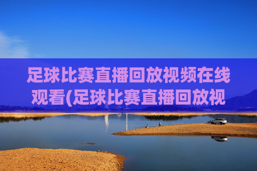 足球比赛直播回放视频在线观看(足球比赛直播回放视频在线观看免费)