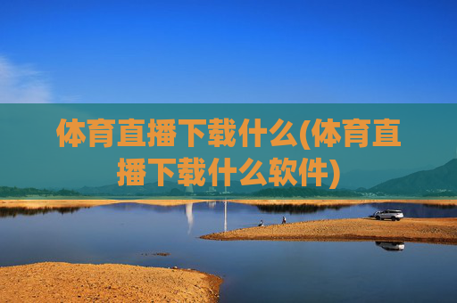 体育直播下载什么(体育直播下载什么软件)