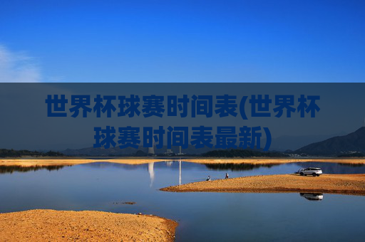 世界杯球赛时间表(世界杯球赛时间表最新)