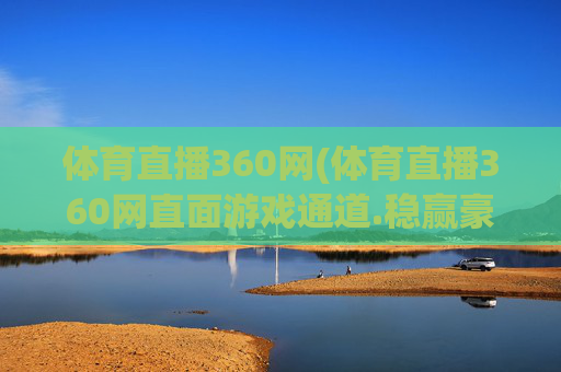 体育直播360网(体育直播360网直面游戏通道.稳赢豪华套餐.香港泉州)