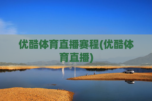 优酷体育直播赛程(优酷体育直播)