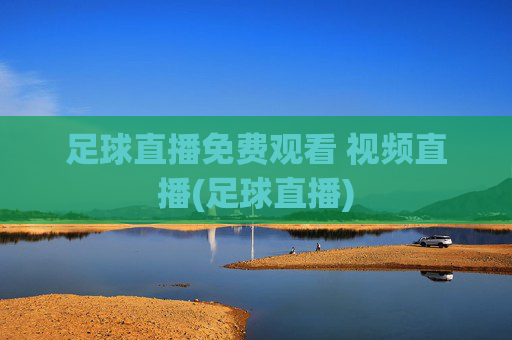 足球直播免费观看 视频直播(足球直播)
