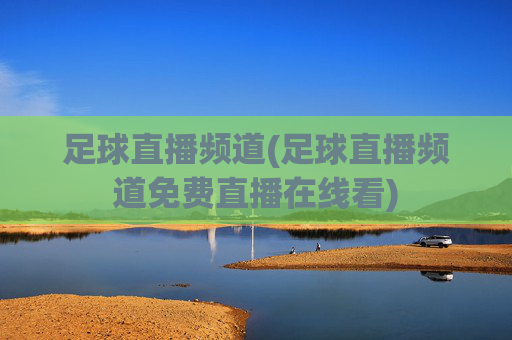 足球直播频道(足球直播频道免费直播在线看)