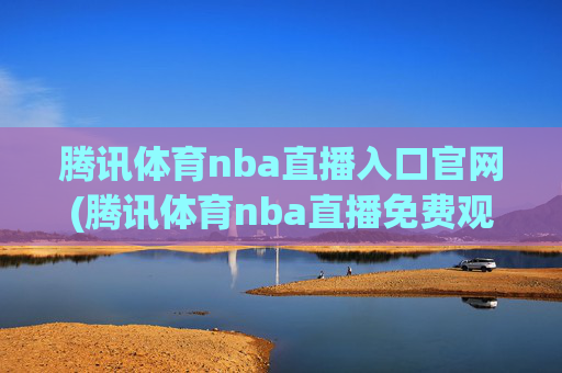 腾讯体育nba直播入口官网(腾讯体育nba直播免费观看)