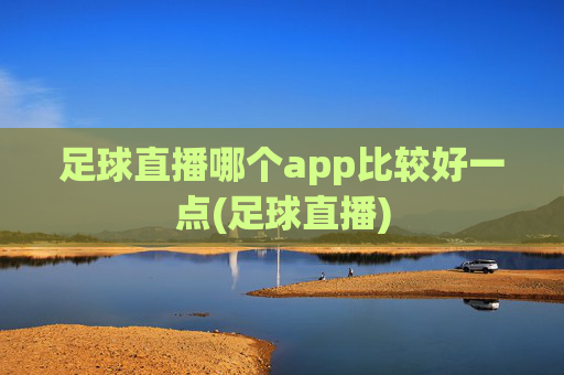 足球直播哪个app比较好一点(足球直播)