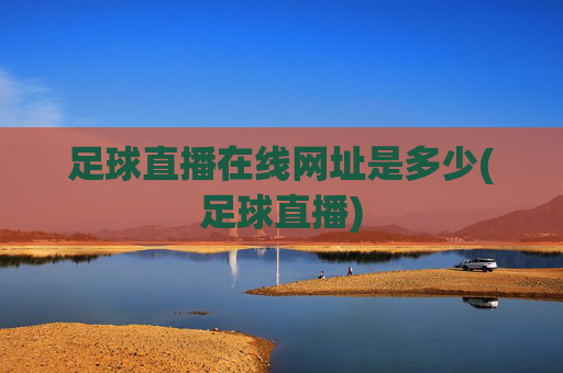 足球直播在线网址是多少(足球直播)