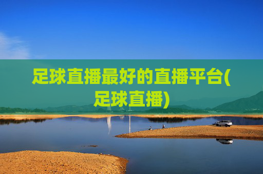 足球直播最好的直播平台(足球直播)