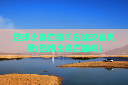 足球比赛直播间在线观看免费(足球比赛直播间)
