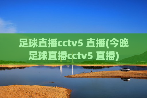 足球直播cctv5 直播(今晚足球直播cctv5 直播)