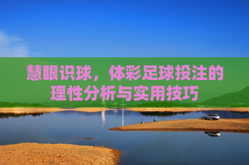 慧眼识球，体彩足球投注的理性分析与实用技巧