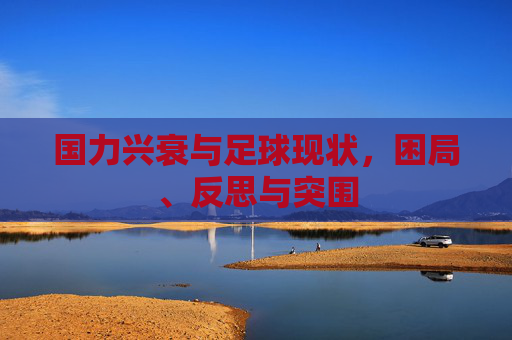 国力兴衰与足球现状，困局、反思与突围