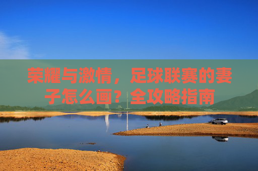 荣耀与激情，足球联赛的妻子怎么画？全攻略指南
