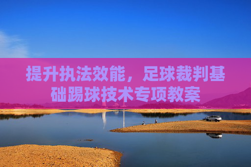 提升执法效能，足球裁判基础踢球技术专项教案