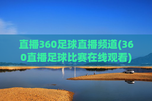 直播360足球直播频道(360直播足球比赛在线观看)