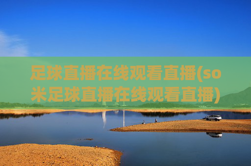 足球直播在线观看直播(so米足球直播在线观看直播)(1)