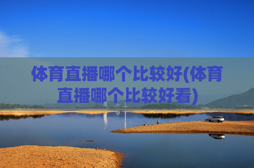 体育直播哪个比较好(体育直播哪个比较好看)