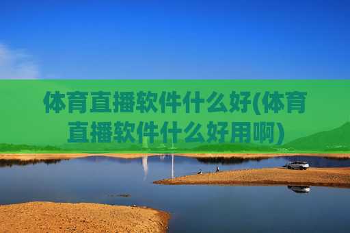 体育直播软件什么好(体育直播软件什么好用啊)