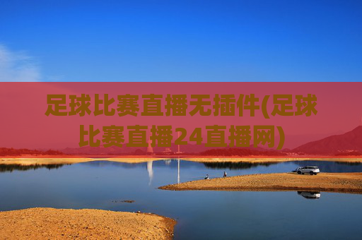 足球比赛直播无插件(足球比赛直播24直播网)
