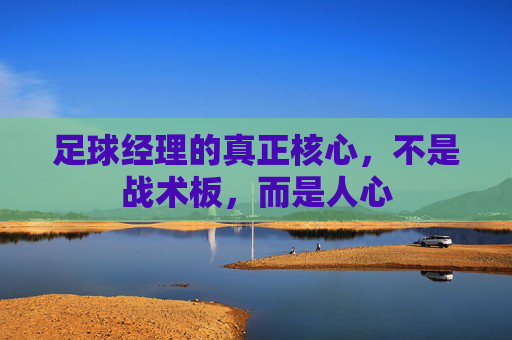 足球经理的真正核心，不是战术板，而是人心