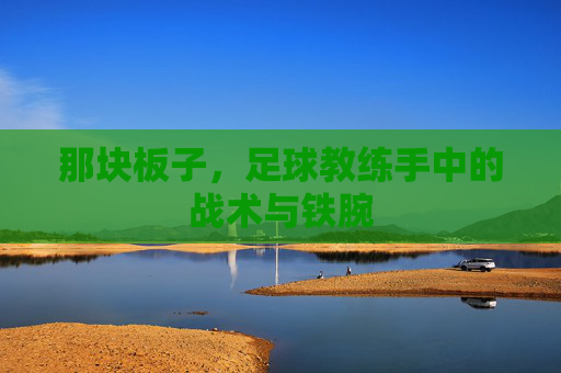 那块板子，足球教练手中的战术与铁腕