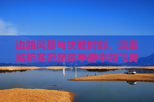 边路风暴与决胜时刻,深度解析实况足球手游中的飞翼艺术