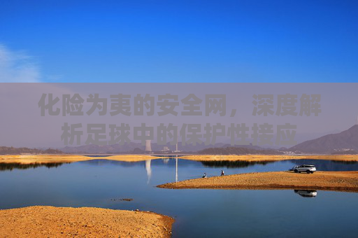 化险为夷的安全网，深度解析足球中的保护性接应