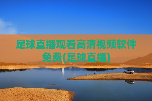 足球直播观看高清视频软件免费(足球直播)