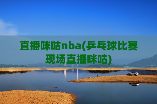 直播咪咕nba(乒乓球比赛现场直播咪咕)