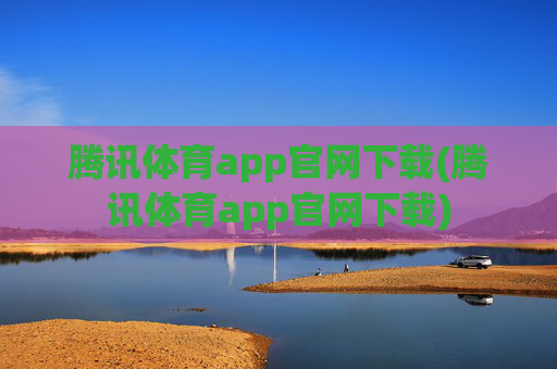 腾讯体育app官网下载(腾讯体育app官网下载)