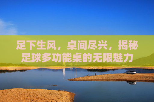 足下生风,桌间尽兴,揭秘足球多功能桌的无限魅力