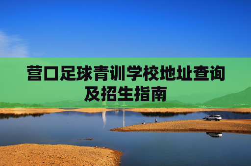营口足球青训学校地址查询及招生指南