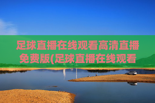 足球直播在线观看高清直播免费版(足球直播在线观看高清直播免费版视频)(1)(2)