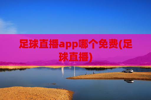 足球直播app哪个免费(足球直播)