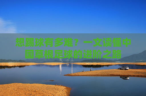 想踢球有多难?一文读懂中国草根足球的进阶之路