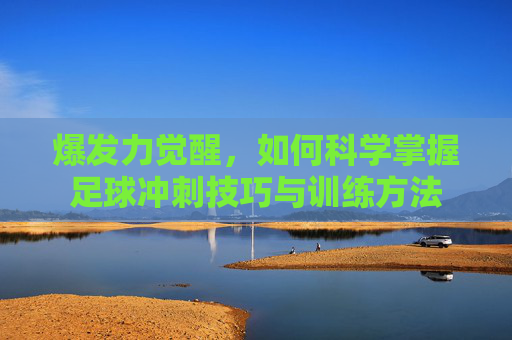 爆发力觉醒,如何科学掌握足球冲刺技巧与训练方法