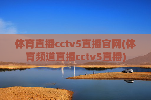 体育直播cctv5直播官网(体育频道直播cctv5直播)