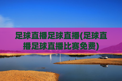 足球直播足球直播(足球直播足球直播比赛免费)