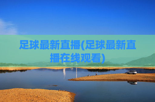 足球最新直播(足球最新直播在线观看)