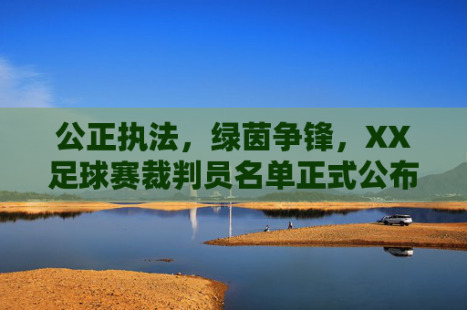 公正执法,绿茵争锋,XX足球赛裁判员名单正式公布