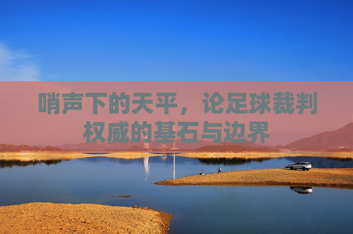 哨声下的天平,论足球裁判权威的基石与边界