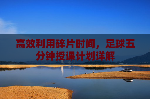 高效利用碎片时间,足球五分钟授课计划详解